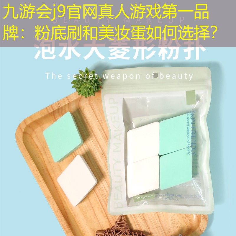 九游会j9官网真人游戏第一品牌：粉底刷和美妆蛋如何选择？