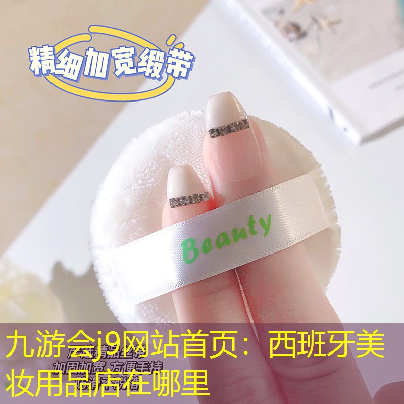 九游会j9网站首页：西班牙美妆用品店在哪里
