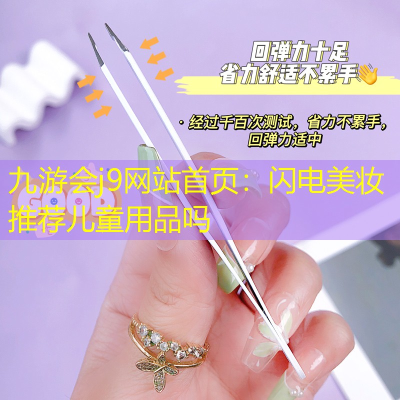 九游会j9网站首页：闪电美妆推荐儿童用品吗