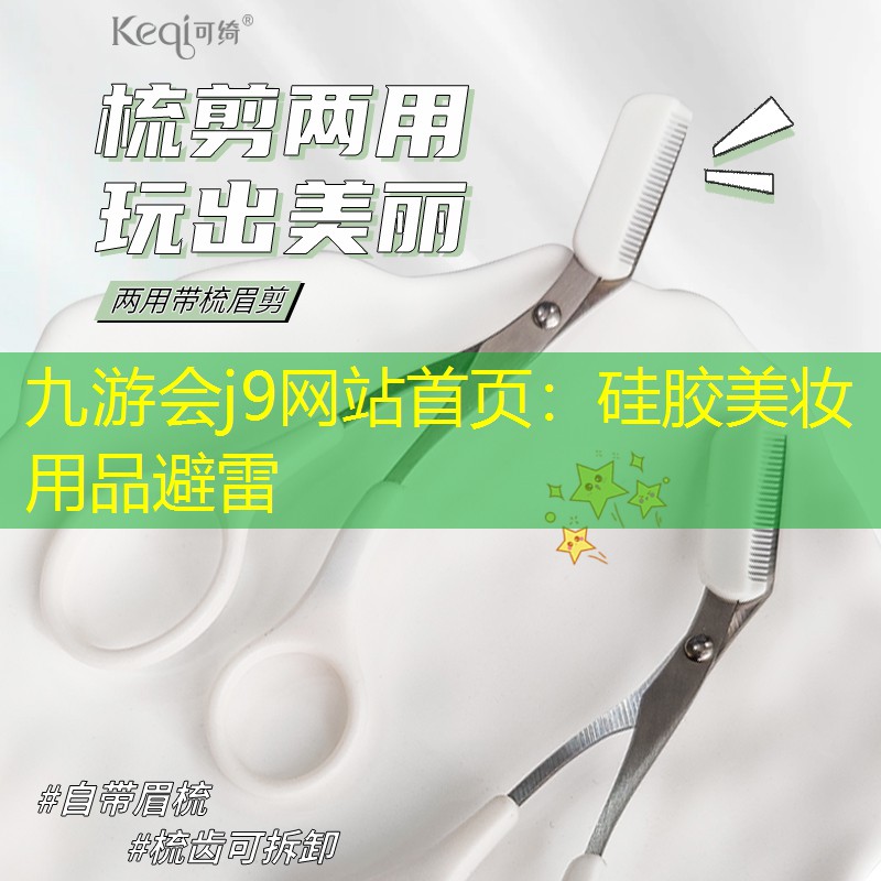 九游会j9网站首页：硅胶美妆用品避雷