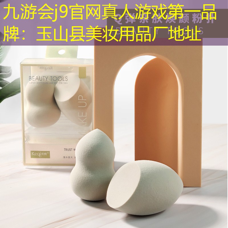 九游会j9官网真人游戏第一品牌：玉山县美妆用品厂地址